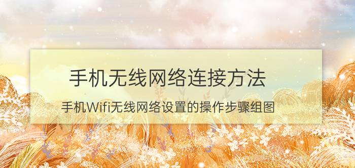 手机无线网络连接方法 手机Wifi无线网络设置的操作步骤组图